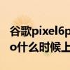 谷歌pixel6pro相机人物消除(谷歌Pixel6Pro什么时候上市) 谷歌pixel6pro相机人物消除(谷歌Pixel6Pro什么时候上市)