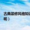 古典装修风格知识大全（中国古典风格房间如何装修比较好呢）