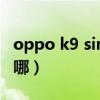 oppo k9 sim卡槽（oppok9Pro卡槽位置在哪）