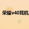荣耀v40耳机声音小（荣耀v40有耳机孔吗）