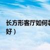 长方形客厅如何装修（长方型客厅装修都来说说看如何操作好）