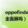 oppofindx3是全面屏吗（OPPOFindX3是全面屏吗）
