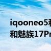 iqooneo5和魅族17pro选哪个好（iQOO7和魅族17Pro哪个好）