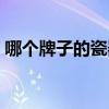 哪个牌子的瓷器盘好（求解瓷器哪个品牌好）