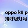 oppo k9 pro有呼吸灯吗（OPPOK9Pro支持呼吸灯吗）