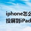 iphone怎么投屏到ipad老款（iPhone怎么投屏到iPad）