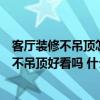 客厅装修不吊顶怎么处理比较好看（如果装修时家里的客厅不吊顶好看吗 什么风格比较合适）