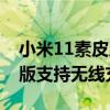 小米11素皮版支持无线充电吗（小米11至尊版支持无线充电吗）