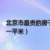 北京市最贵的房子多少钱一平（谁来说说北京最贵房子多少一平米）