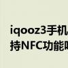 iqooz3手机有nfc的功能吗（iQOOZ3Pro支持NFC功能吗）