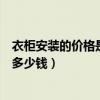 衣柜安装的价格是多少钱一平方（哪位亲晓得安装整体衣柜多少钱）