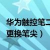 华为触控笔二代怎么换笔尖（华为二代笔怎么更换笔尖）