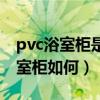 pvc浴室柜是什么材质（有谁能告诉我pvc浴室柜如何）