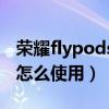 荣耀flypods3使用方法（荣耀flypods3初次怎么使用）