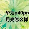 华为p40pro拍月亮怎么调（华为p50pro拍月亮怎么样）