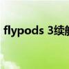 flypods 3续航（荣耀flypods3续航怎么样）