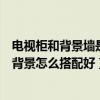 电视柜和背景墙是一个颜色好看吗（问一下电视墙及电视柜背景怎么搭配好）