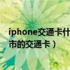 iphone交通卡什么时候支持全国（iPhone新上线了哪个城市的交通卡）