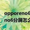 opporeno6都支持哪些应用分屏（OPPOReno6分屏怎么设置）
