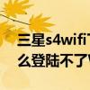 三星s4wifi下载慢(三星S4电信版手机为什么登陆不了WIFI) 三星s4wifi下载慢(三星S4电信版手机为什么登陆不了WIFI)