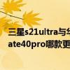 三星s21ultra与华为mate40pro电池（三星s21对比华为mate40pro哪款更值得入手）