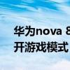 华为nova 8pro游戏模式(华为nova8怎么开游戏模式) 华为nova 8pro游戏模式(华为nova8怎么开游戏模式)