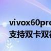 vivox60pro+是双卡双待吗（vivox60pro 支持双卡双待吗）