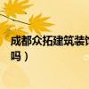 成都众拓建筑装饰公司怎么样（我想问成都建拓装饰公司好吗）