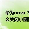华为nova 7小圆圈怎么关闭（华为nova8怎么关闭小圆圈）
