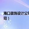 海口装饰设计公司哪个好（海南省海口十大室内装饰设计公司）