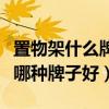 置物架什么牌子比较好（谁可以告诉我置物架哪种牌子好）