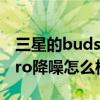 三星的buds pro降噪效果好吗（三星BudsPro降噪怎么样）