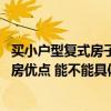 买小户型复式房子有什么缺点（想清楚小复式楼好不好 复式房优点 能不能具体说一下）