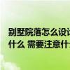 别墅院落怎么设计才实用又好看（中式别墅院落设计方法是什么 需要注意什么的呢）
