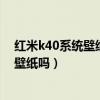 红米k40系统壁纸误删怎么办（红米k40游戏增强版有超级壁纸吗）