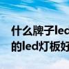 什么牌子led筒子灯比较好（谁清楚什么牌子的led灯板好）