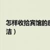 怎样收拾宾馆的房间又快又整洁（想知道怎么样收拾房间整洁）