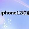 iphone12称重(iphone12可以屏幕称重吗) iphone12称重(iphone12可以屏幕称重吗)