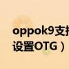 oppok9支持otg功能吗(oppok9pro怎么设置OTG) oppok9支持otg功能吗(oppok9pro怎么设置OTG)