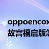 oppoencox故宫版和普通版（OPPOEncoX故宫福启版怎么样）