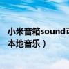 小米音箱sound可以播放本地音乐吗（小米sound怎么导入本地音乐）