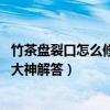 竹茶盘裂口怎么修复（哪位可以说说怎样修补竹茶盘漏水 求大神解答）