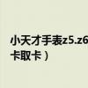 小天才手表z5.z6.z7的区别（小天才儿童电话手表z7怎么装卡取卡）