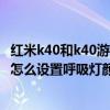 红米k40和k40游戏增强版呼吸灯设置(红米k40游戏增强版怎么设置呼吸灯颜色) 红米k40和k40游戏增强版呼吸灯设置(红米k40游戏增强版怎么设置呼吸灯颜色)
