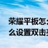 荣耀平板怎么设置双击亮屏(荣耀平板V6怎么设置双击亮屏) 荣耀平板怎么设置双击亮屏(荣耀平板V6怎么设置双击亮屏)