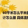 60平米怎么平米的房子怎么装修合理（问一下60平米装修设计怎么做 具体流程是什么）