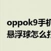 oppok9手机悬浮球怎么设置（OPPOK9Pro悬浮球怎么打开）