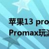 苹果13 pro max游戏耗电多少（iPhone13Promax玩游戏耗电快吗）