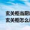 玄关柜当厨房墙怎么设计(有人清楚 问厨房玄关柜怎么设计) 玄关柜当厨房墙怎么设计(有人清楚 问厨房玄关柜怎么设计)