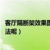 客厅隔断架效果图大全（客厅隔断架用哪种好 有什么装饰方法呢）